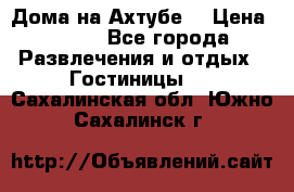 Дома на Ахтубе. › Цена ­ 500 - Все города Развлечения и отдых » Гостиницы   . Сахалинская обл.,Южно-Сахалинск г.